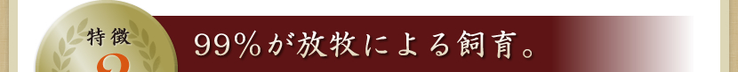 特徴2 99％が放牧による飼育。