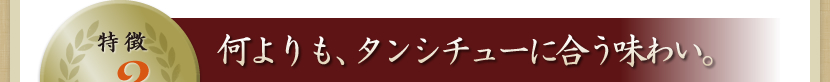 特徴3 何よりも、タンシチューに合う味わい。